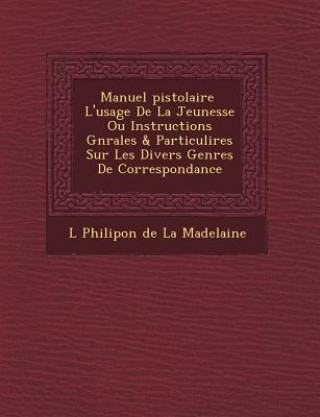 Książka Manuel Pistolaire L'Usage de La Jeunesse Ou Instructions G N Rales & Particuli Res Sur Les Divers Genres de Correspondance L Philipon De La Madelaine