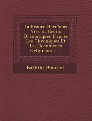 Kniha La France Heroique: Vies Et Recits Dramatiques D'Apres Les Chroniques Et Les Documents Originaux ...... Bathild Bouniol