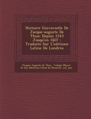 Buch Histoire Universelle de Jacque-Auguste de Thou: Depuis 1543 Jusqu'en 1607: Traduite Sur L'Editione Latine de Londres Jacques Auguste De Thou