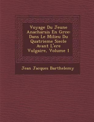 Kniha Voyage Du Jeune Anacharsis En Gr Ce: Dans Le Milieu Du Quatrieme Siecle Avant L'Ere Vulgaire, Volume 1 Jean-Jacques Barthelemy