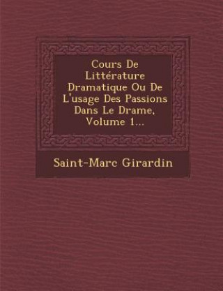 Knjiga Cours de Litterature Dramatique Ou de L'Usage Des Passions Dans Le Drame, Volume 1... Saint-Marc Girardin