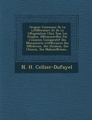 Kniha Origine Commune de La Litt Erature Et de La L Egislation Chez Tous Les Peuples, D Emontr Ee Par L'Examen Comparatif Des Monuments Litt Eraires Des H E N H Cellier-Dufayel