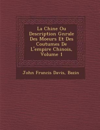 Kniha La Chine Ou Description G N Rale Des Moeurs Et Des Coutumes de L'Empire Chinois, Volume 1 John Francis Davis