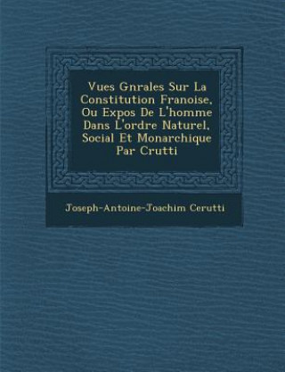 Książka Vues G N Rales Sur La Constitution Fran Oise, Ou Expos de L'Homme Dans L'Ordre Naturel, Social Et Monarchique Par C Rutti Joseph-Antoine-Joachim Cerutti