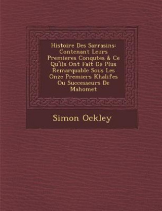 Knjiga Histoire Des Sarrasins: Contenant Leurs Premieres Conqu Tes & Ce Qu'ils Ont Fait de Plus Remarquable Sous Les Onze Premiers Khalifes Ou Succes Simon Ockley