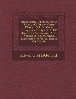 Carte Biographical Preface. Omar Khayy M's Grave. Omar Khayy M's Life. Omar Khayy M's Rub Iy T. Life of J M . J M 's Sal M N and ABS L. Appendix. Agamemnon. Edward Fitzgerald