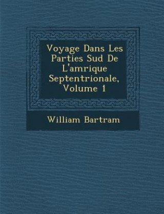 Książka Voyage Dans Les Parties Sud de L'Am Rique Septentrionale, Volume 1 William Bartram