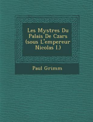 Książka Les Myst Res Du Palais de Czars (Sous L'Empereur Nicolas I.) Paul Grimm