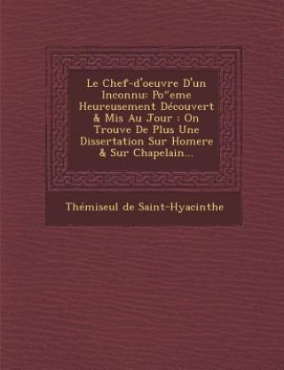 Carte Le Chef-D'Oeuvre D'Un Inconnu: Po Eme Heureusement Decouvert & MIS Au Jour: On Trouve de Plus Une Dissertation Sur Homere & Sur Chapelain... Themiseul De Saint-Hyacinthe