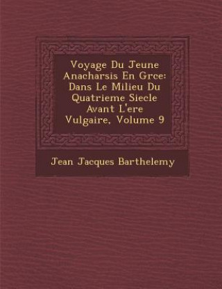 Kniha Voyage Du Jeune Anacharsis En Gr Ce: Dans Le Milieu Du Quatrieme Siecle Avant L'Ere Vulgaire, Volume 9 Jean-Jacques Barthelemy