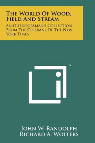 Kniha The World Of Wood, Field And Stream: An Outdoorsman's Collection From The Columns Of The New York Times John W Randolph