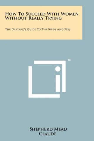 Kniha How To Succeed With Women Without Really Trying: The Dastard's Guide To The Birds And Bees Shepherd Mead