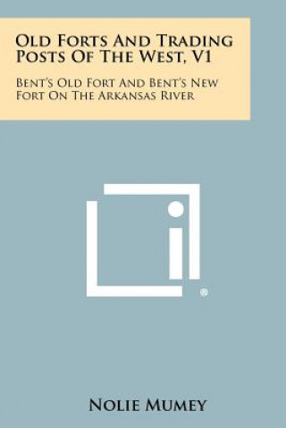 Kniha Old Forts And Trading Posts Of The West, V1: Bent's Old Fort And Bent's New Fort On The Arkansas River Nolie Mumey