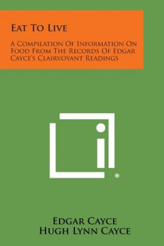 Kniha Eat to Live: A Compilation of Information on Food from the Records of Edgar Cayce's Clairvoyant Readings Edgar Cayce