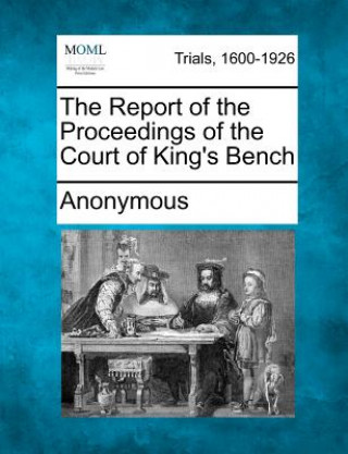 Книга The Report of the Proceedings of the Court of King's Bench Anonymous