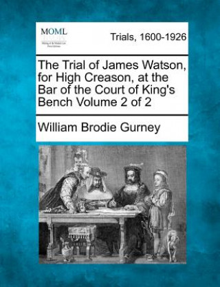 Kniha The Trial of James Watson, for High Creason, at the Bar of the Court of King's Bench Volume 2 of 2 William Brodie Gurney