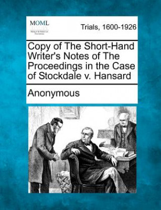 Carte Copy of the Short-Hand Writer's Notes of the Proceedings in the Case of Stockdale V. Hansard Anonymous