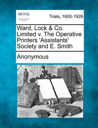 Kniha Ward, Lock & Co. Limited V. the Operative Printers 'Assistants' Society and E. Smith Anonymous