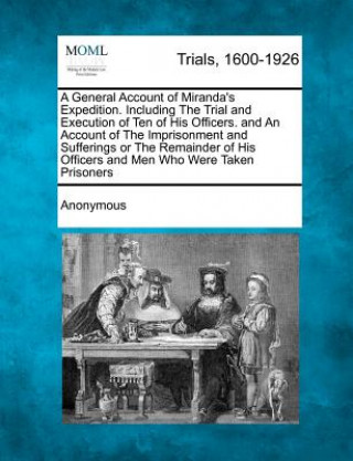 Książka A General Account of Miranda's Expedition. Including the Trial and Execution of Ten of His Officers. and an Account of the Imprisonment and Sufferin Anonymous