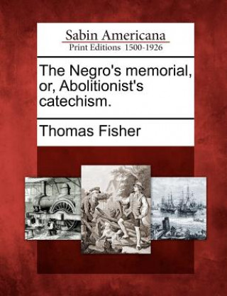Kniha The Negro's Memorial, Or, Abolitionist's Catechism. Thomas Fisher