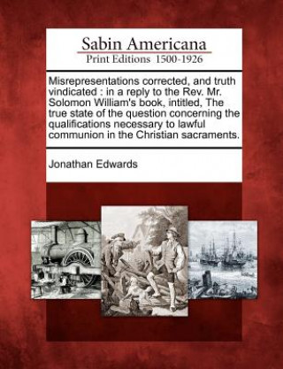 Livre Misrepresentations Corrected, and Truth Vindicated: In a Reply to the REV. Mr. Solomon William's Book, Intitled, the True State of the Question Concer Jonathan Edwards