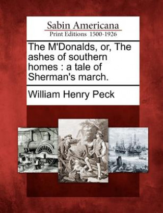 Kniha The M'Donalds, Or, the Ashes of Southern Homes: A Tale of Sherman's March. William Henry Peck