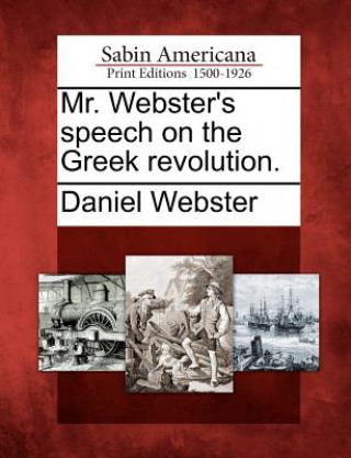 Kniha Mr. Webster's Speech on the Greek Revolution. Daniel Webster