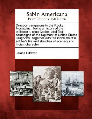 Kniha Dragoon Campaigns to the Rocky Mountains: Being a History of the Enlistment, Organization, and First Campaigns of the Regiment of United States Dragoo James Hildreth