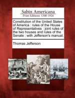 Constitution of the United States of America: Rules of the House of Representatives: Joint Rules of the Two Houses and Rules of the Senate: With Jeffe