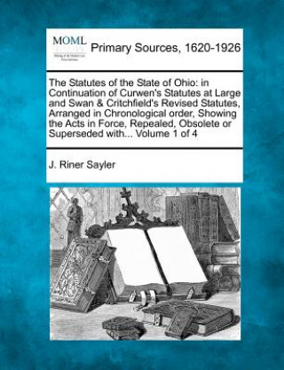 Book The Statutes of the State of Ohio: In Continuation of Curwen's Statutes at Large and Swan & Critchfield's Revised Statutes, Arranged in Chronological J Riner Sayler