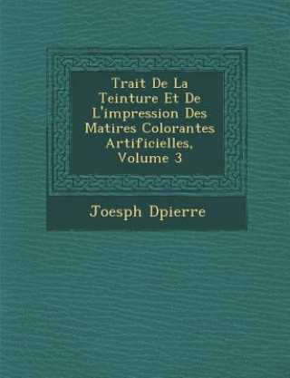 Kniha Trait de La Teinture Et de L'Impression Des Mati Res Colorantes Artificielles, Volume 3 Joesph D Pierre