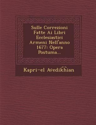 Könyv Sulle Correzioni Fatte AI Libri Ecclesiastici Armeni Nell'anno 1677: Opera Postuma... Kapri El Av Edik H Ian