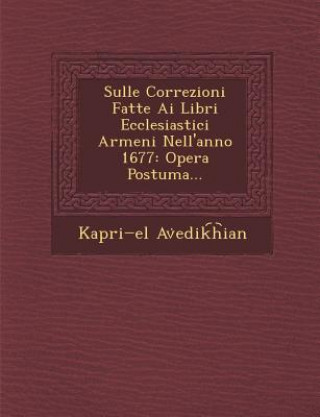 Książka Sulle Correzioni Fatte AI Libri Ecclesiastici Armeni Nell'anno 1677: Opera Postuma... Kapri El Av Edik H Ian