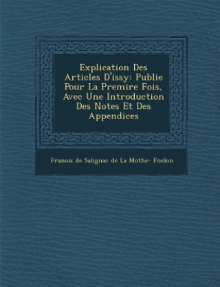 Knjiga Explication Des Articles D'Issy: Publi E Pour La Premi Re Fois, Avec Une Introduction Des Notes Et Des Appendices Fran Ois De Salignac De La Mothe- F