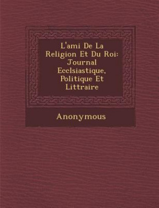 Kniha L'Ami de La Religion Et Du Roi: Journal Eccl Siastique, Politique Et Litt Raire Anonymous