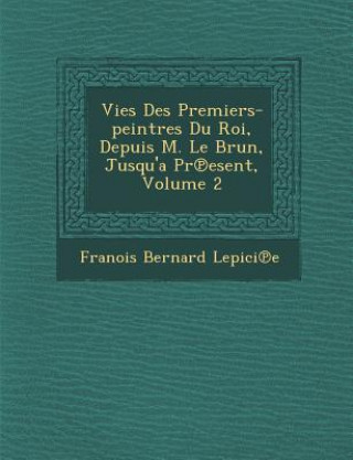 Kniha Vies Des Premiers-Peintres Du Roi, Depuis M. Le Brun, Jusqu'a PR Esent, Volume 2 Fran Ois Bernard Lepici E