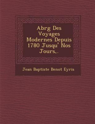Libro Abr G Des Voyages Modernes Depuis 1780 Jusqu' Nos Jours, . Jean Baptiste Beno T Eyri S