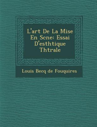 Kniha L'Art de La Mise En SC Ne: Essai D'Esth Tique Th Trale Louis Becq De Fouqui Res