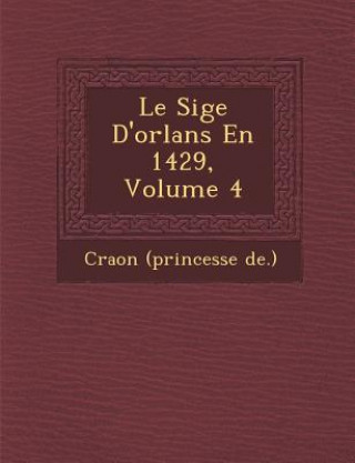 Kniha Le Si GE D'Orl ANS En 1429, Volume 4 Craon (Princesse De )