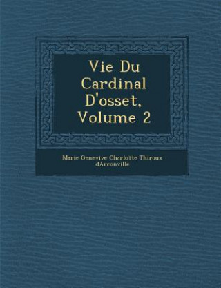 Libro Vie Du Cardinal D'Osset, Volume 2 Marie Genevi Ve Charlotte Thiroux D