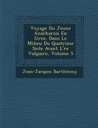 Kniha Voyage Du Jeune Anacharsis En Gr Ce, Dans Le Milieu Du Quatri Me Si Cle Avant L' Re Vulgaire, Volume 5 Jean-Jacques Barth Lemy