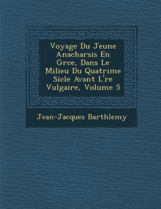 Βιβλίο Voyage Du Jeune Anacharsis En Gr Ce, Dans Le Milieu Du Quatri Me Si Cle Avant L' Re Vulgaire, Volume 5 Jean-Jacques Barth Lemy