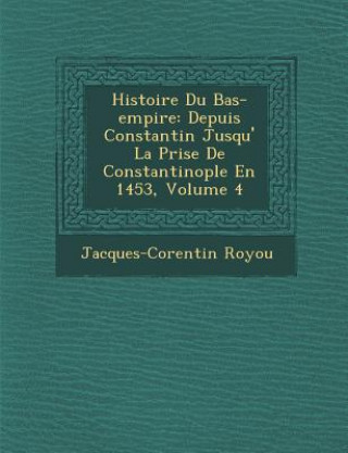 Książka Histoire Du Bas-Empire: Depuis Constantin Jusqu' La Prise de Constantinople En 1453, Volume 4 Jacques-Corentin Royou