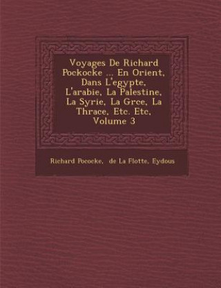 Carte Voyages De Richard Pockocke ... En Orient, Dans L'egypte, L'arabie, La Palestine, La Syrie, La Gr&#65533;ce, La Thrace, Etc. Etc, Volume 3 Richard Pococke