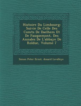 Kniha Histoire Du Limbourg: Suivie de Celle Des Comt S de Daelhem Et de Fauquemont, Des Annales de L'Abbaye de Rolduc, Volume 7 Simon Peter Ernst