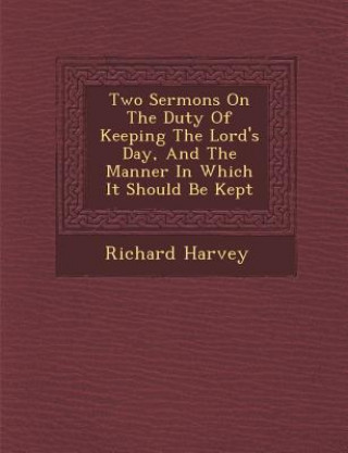 Kniha Two Sermons on the Duty of Keeping the Lord's Day, and the Manner in Which It Should Be Kept Richard Harvey