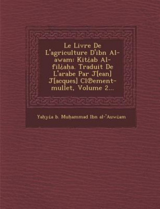 Kniha Le Livre de L'Agriculture D'Ibn Al-Awam: Kit AB Al-Fil A A. Traduit de L'Arabe Par J[ean] J[acques] CL Ement-Mullet, Volume 2... Ya y a B Mu Ammad Ibn Al-'Auw Am