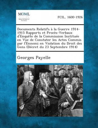 Książka Documents Relatifs a la Guerre 1914-1915 Rapports Et Proces-Verbaux D'Enquete de La Commission Instituee En Vue de Constater Les Actes Commis Par L'En Georges Payelle