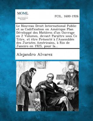 Kniha Le Nouveau Droit International Public Et Sa Codification En Amerique Plan Developpe Des Matieres D'Un Ouvrage En 2 Volumes, Devant Paraitre Sous Ce T Alejandro Alvarez