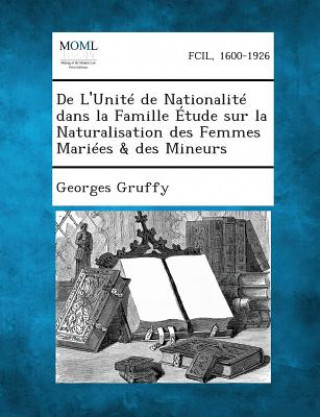 Kniha de L'Unite de Nationalite Dans La Famille Etude Sur La Naturalisation Des Femmes Mariees & Des Mineurs Georges Gruffy